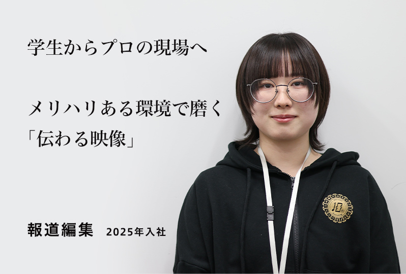 報道編集　2025年入社 学生からプロの現場へ　メリハリある環境で磨く「伝わる映像」
